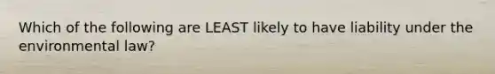 Which of the following are LEAST likely to have liability under the environmental law?