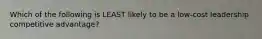 Which of the following is LEAST likely to be a low-cost leadership competitive advantage?