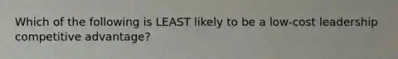 Which of the following is LEAST likely to be a low-cost leadership competitive advantage?