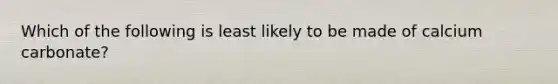 Which of the following is least likely to be made of calcium carbonate?