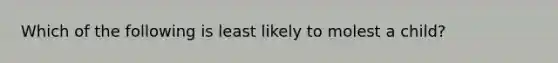 Which of the following is least likely to molest a child?