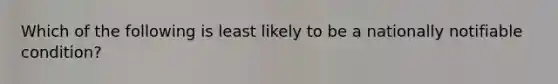 Which of the following is least likely to be a nationally notifiable condition?