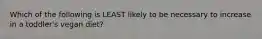 Which of the following is LEAST likely to be necessary to increase in a toddler's vegan diet?