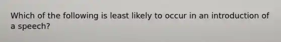 Which of the following is least likely to occur in an introduction of a speech?