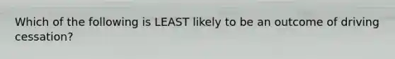 Which of the following is LEAST likely to be an outcome of driving cessation?