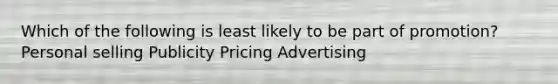 Which of the following is least likely to be part of promotion? Personal selling Publicity Pricing Advertising