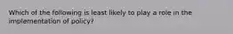 Which of the following is least likely to play a role in the implementation of policy?