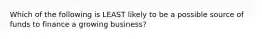 Which of the following is LEAST likely to be a possible source of funds to finance a growing business?