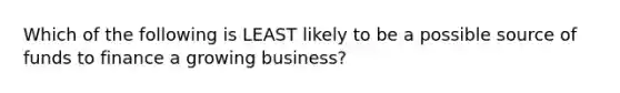 Which of the following is LEAST likely to be a possible source of funds to finance a growing business?