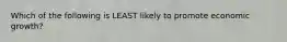 Which of the following is LEAST likely to promote economic growth?