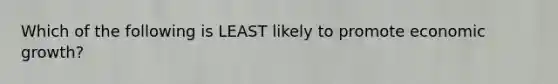 Which of the following is LEAST likely to promote economic growth?