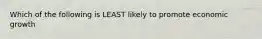 Which of the following is LEAST likely to promote economic growth