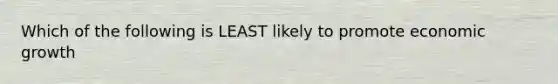 Which of the following is LEAST likely to promote economic growth