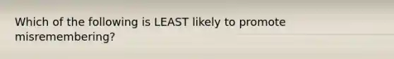 Which of the following is LEAST likely to promote misremembering?