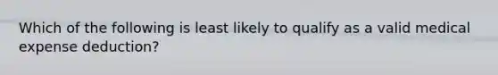 Which of the following is least likely to qualify as a valid medical expense deduction?