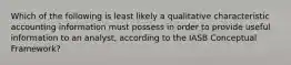 Which of the following is least likely a qualitative characteristic accounting information must possess in order to provide useful information to an analyst, according to the IASB Conceptual Framework?