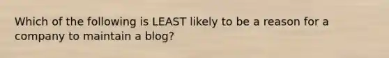 Which of the following is LEAST likely to be a reason for a company to maintain a blog?