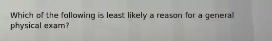 Which of the following is least likely a reason for a general physical exam?