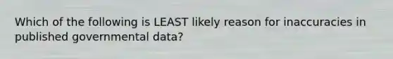 Which of the following is LEAST likely reason for inaccuracies in published governmental data?