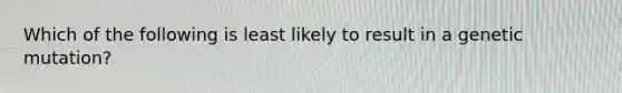 Which of the following is least likely to result in a genetic mutation?