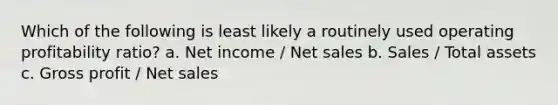 Which of the following is least likely a routinely used operating profitability ratio? a. Net income / Net sales b. Sales / Total assets c. Gross profit / Net sales