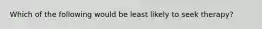 Which of the following would be least likely to seek therapy?