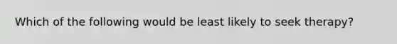 Which of the following would be least likely to seek therapy?