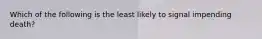 Which of the following is the least likely to signal impending death?