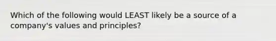 Which of the following would LEAST likely be a source of a company's values and principles?