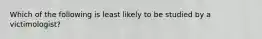 Which of the following is least likely to be studied by a victimologist?