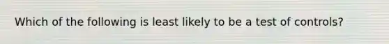 Which of the following is least likely to be a test of controls?