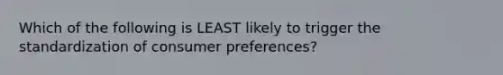 Which of the following is LEAST likely to trigger the standardization of consumer preferences?