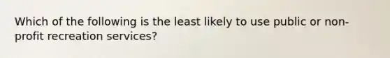 Which of the following is the least likely to use public or non-profit recreation services?