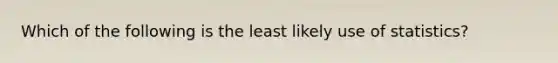 Which of the following is the least likely use of statistics?