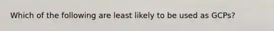 Which of the following are least likely to be used as GCPs?