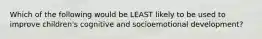 Which of the following would be LEAST likely to be used to improve children's cognitive and socioemotional development?