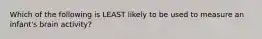 Which of the following is LEAST likely to be used to measure an infant's brain activity?