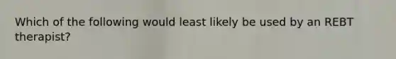 Which of the following would least likely be used by an REBT therapist?