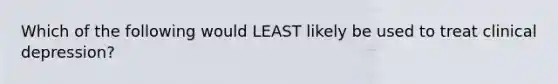 Which of the following would LEAST likely be used to treat clinical depression?