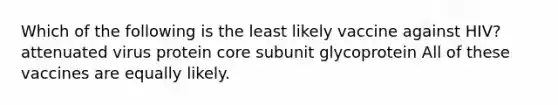 Which of the following is the least likely vaccine against HIV? attenuated virus protein core subunit glycoprotein All of these vaccines are equally likely.