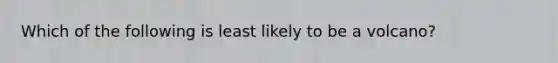 Which of the following is least likely to be a volcano?