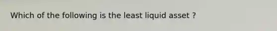 Which of the following is the least liquid asset ?