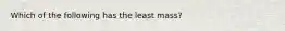 Which of the following has the least mass?