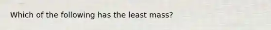 Which of the following has the least mass?