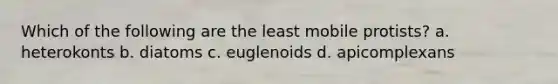 Which of the following are the least mobile protists? a. heterokonts b. diatoms c. euglenoids d. apicomplexans