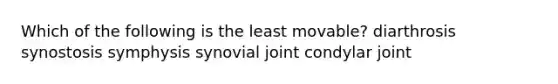 Which of the following is the least movable? diarthrosis synostosis symphysis synovial joint condylar joint