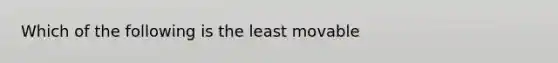 Which of the following is the least movable