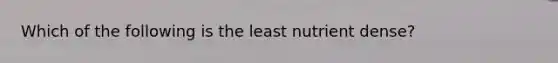 Which of the following is the least nutrient dense?