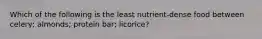 Which of the following is the least nutrient-dense food between celery; almonds; protein bar; licorice?