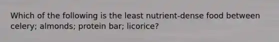 Which of the following is the least nutrient-dense food between celery; almonds; protein bar; licorice?